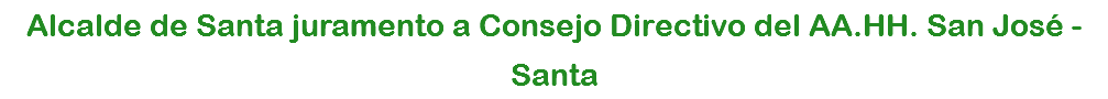 Alcalde de Santa juramento a Consejo Directivo del AA.HH. San José - Santa