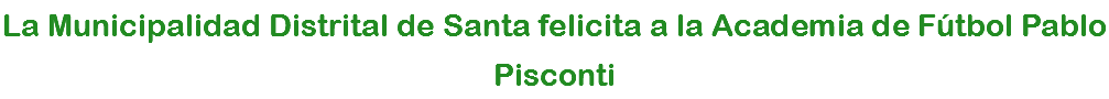 La Municipalidad Distrital de Santa felicita a la Academia de Fútbol Pablo Pisconti